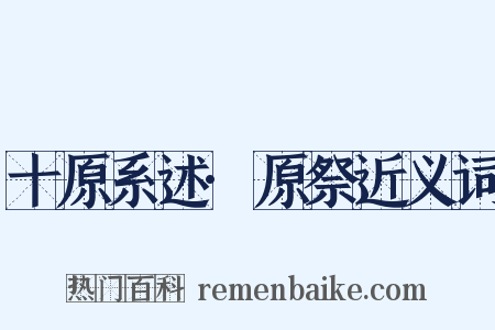 十原系述·原祭近义词是什么意思的图片